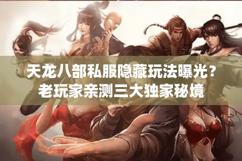 天龙八部私服隐藏玩法曝光？老玩家亲测三大独家秘境
