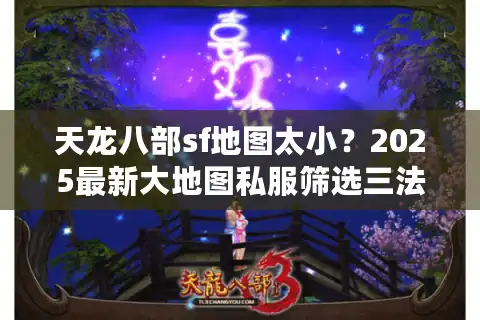天龙八部sf地图太小？2025最新大地图私服筛选三法则