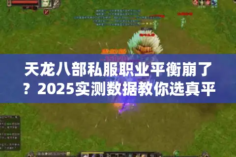 天龙八部私服职业平衡崩了？2025实测数据教你选真平衡服
