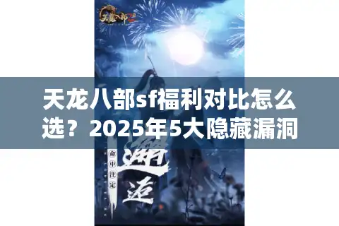 天龙八部sf福利对比怎么选？2025年5大隐藏漏洞实测