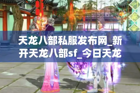天龙八部私服发布网_新开天龙八部sf_今日天龙八部开服表