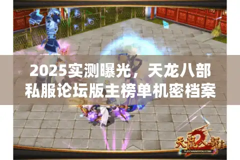 2025实测曝光，天龙八部私服论坛版主榜单机密档案