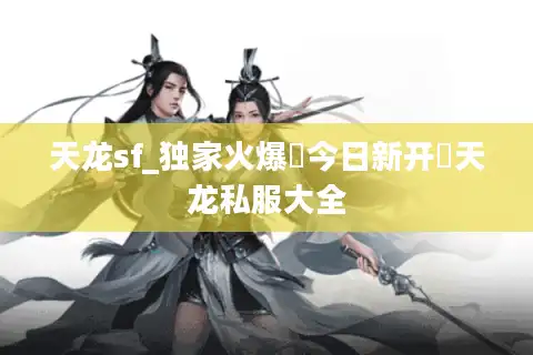 天龙sf_独家火爆▷今日新开◁天龙私服大全