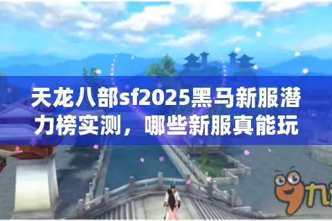天龙八部sf2025黑马新服潜力榜实测，哪些新服真能玩不坑？