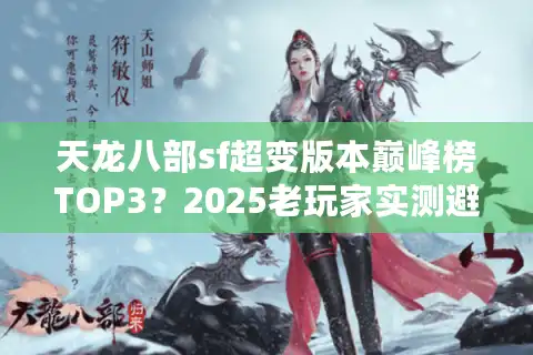 天龙八部sf超变版本巅峰榜TOP3？2025老玩家实测避坑指南
