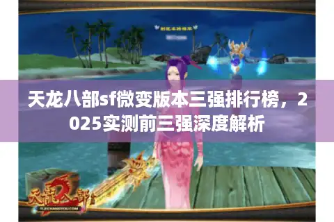 天龙八部sf微变版本三强排行榜，2025实测前三强深度解析
