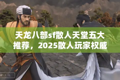 天龙八部sf散人天堂五大推荐，2025散人玩家权威必选热榜