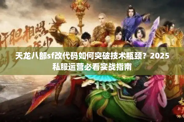 天龙八部sf改代码如何突破技术瓶颈？2025私服运营必看实战指南