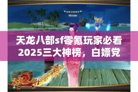天龙八部sf零氪玩家必看2025三大神榜，白嫖党逆袭首选曝光