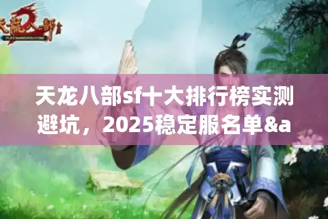 天龙八部sf十大排行榜实测避坑，2025稳定服名单&福利解析