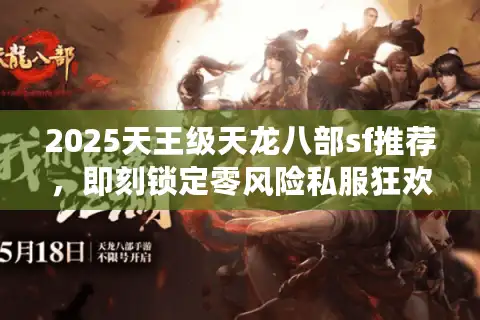2025天王级天龙八部sf推荐，即刻锁定零风险私服狂欢盛宴！