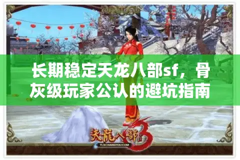 长期稳定天龙八部sf,骨灰级玩家公认的避坑指南 长期稳定天龙八部sf,骨灰级玩家公认的避坑指南