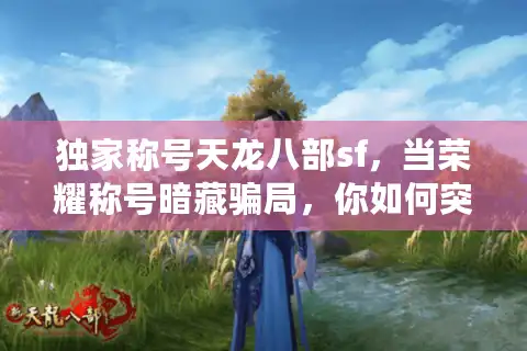 独家称号天龙八部sf，当荣耀称号暗藏骗局，你如何突围？