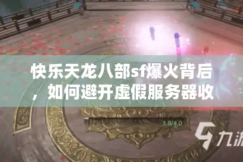 快乐天龙八部sf爆火背后，如何避开虚假服务器收割智商税？