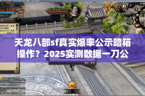 天龙八部sf真实爆率公示暗箱操作？2025实测数据一刀公开