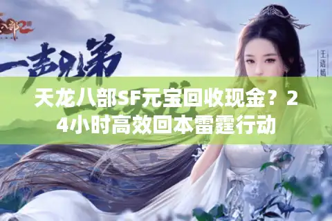 天龙八部SF元宝回收现金？24小时高效回本雷霆行动