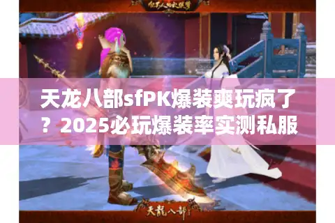 天龙八部sfPK爆装爽玩疯了？2025必玩爆装率实测私服推荐榜单