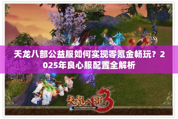 天龙八部公益服如何实现零氪金畅玩？2025年良心服配置全解析