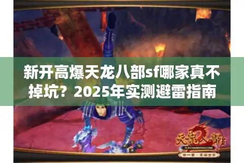 新开高爆天龙八部sf哪家真不掉坑？2025年实测避雷指南