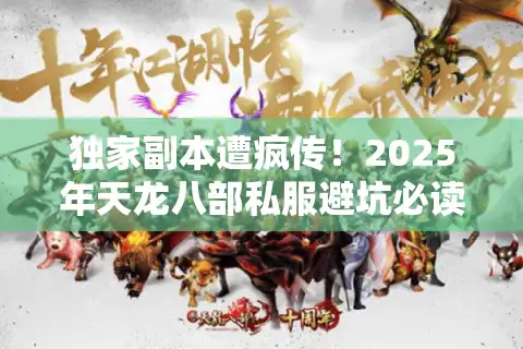 独家副本遭疯传！2025年天龙八部私服避坑必读