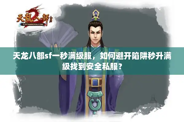 天龙八部sf一秒满级服，如何避开陷阱秒升满级找到安全私服？