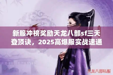 新服冲榜奖励天龙八部sf三天登顶诀，2025高爆服实战速通五步法