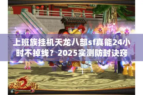 上班族挂机天龙八部sf真能24小时不掉线？2025实测防封诀窍