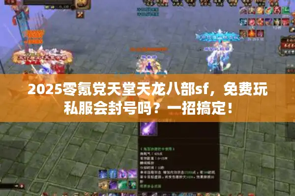 2025零氪党天堂天龙八部sf，免费玩私服会封号吗？一招搞定！
