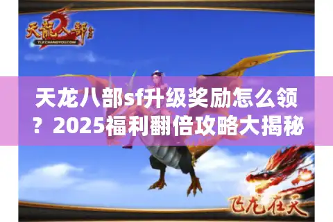 天龙八部sf升级奖励怎么领？2025福利翻倍攻略大揭秘