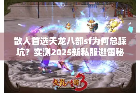散人首选天龙八部sf为何总踩坑？实测2025新私服避雷秘诀
