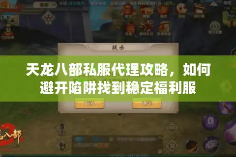 天龙八部私服代理攻略，如何避开陷阱找到稳定福利服