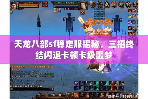 天龙八部sf稳定服揭秘，三招终结闪退卡顿卡级噩梦