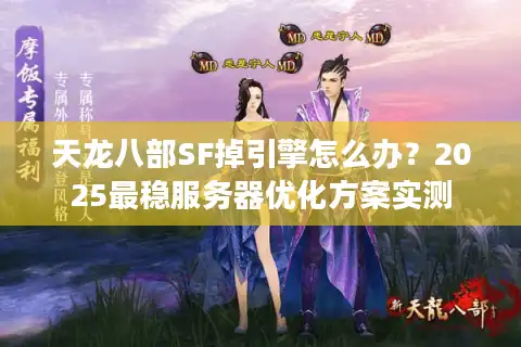 天龙八部SF掉引擎怎么办？2025最稳服务器优化方案实测