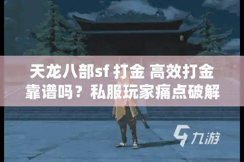 天龙八部sf 打金 高效打金靠谱吗？私服玩家痛点破解实录