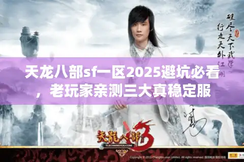 天龙八部sf一区2025避坑必看，老玩家亲测三大真稳定服