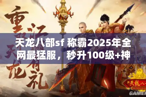 天龙八部sf 称霸2025年全网最猛服，秒升100级+神装落地实录
