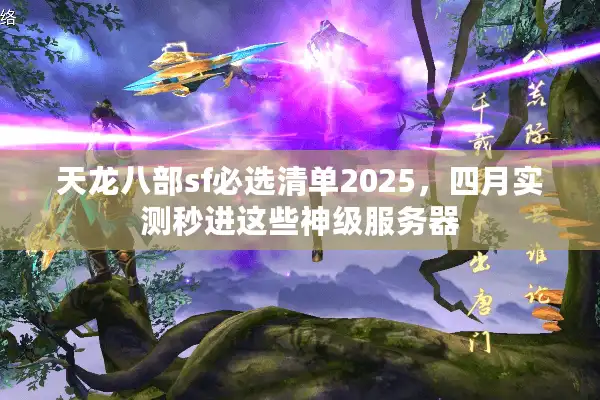 天龙八部sf必选清单2025，四月实测秒进这些神级服务器