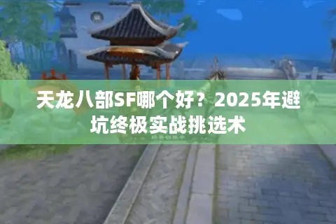 天龙八部SF哪个好？2025年避坑终极实战挑选术