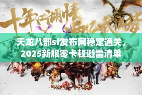 天龙八部sf发布网稳定通关，2025新服零卡顿避雷清单