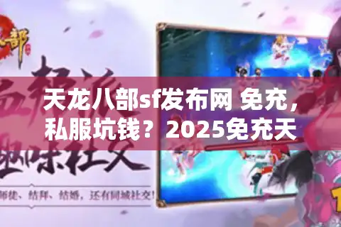 天龙八部sf发布网 免充，私服坑钱？2025免充天堂实测大反转