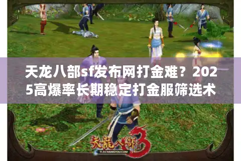天龙八部sf发布网打金难？2025高爆率长期稳定打金服筛选术
