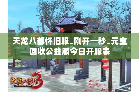 天龙八部怀旧服▷刚开一秒◁元宝回收公益服今日开服表