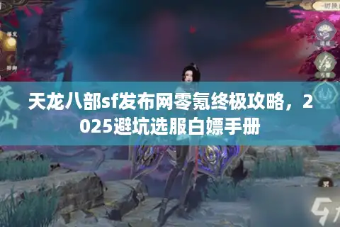 天龙八部sf发布网零氪终极攻略，2025避坑选服白嫖手册