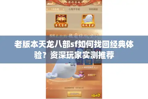 老版本天龙八部sf如何找回经典体验？资深玩家实测推荐
