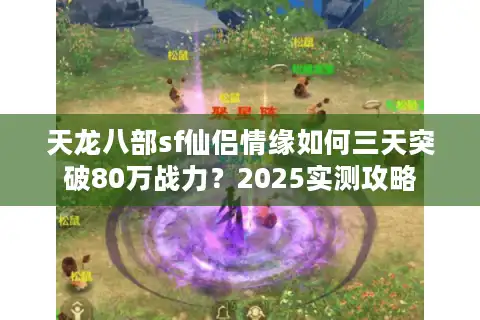 天龙八部sf仙侣情缘如何三天突破80万战力？2025实测攻略