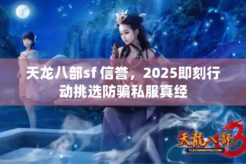 天龙八部sf 信誉，2025即刻行动挑选防骗私服真经