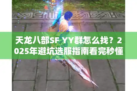 天龙八部SF YY群怎么找？2025年避坑选服指南看完秒懂