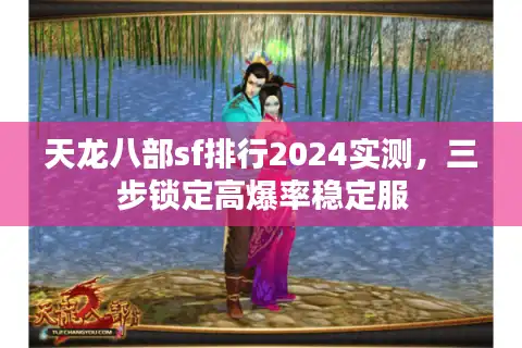 天龙八部sf排行2024实测，三步锁定高爆率稳定服