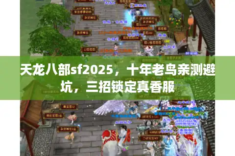 天龙八部sf2025，十年老鸟亲测避坑，三招锁定真香服