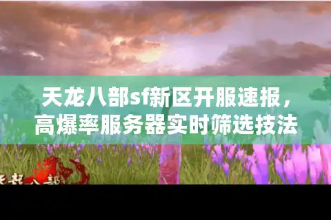 天龙八部sf新区开服速报，高爆率服务器实时筛选技法（附入口）
